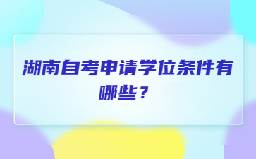 湖南自考申请学位条件有哪些?