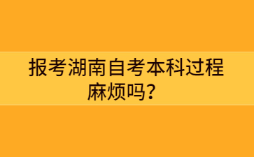 报考湖南自考本科过程麻烦吗?
