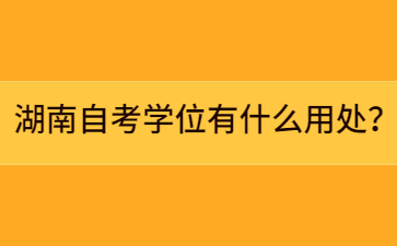 湖南自考学位有什么用处?