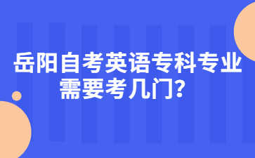 岳阳自考英语专科专业需要考几门?