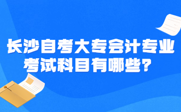 长沙自考大专会计专业考试科目有哪些?