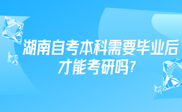 湖南自考本科需要毕业后才能考研吗?
