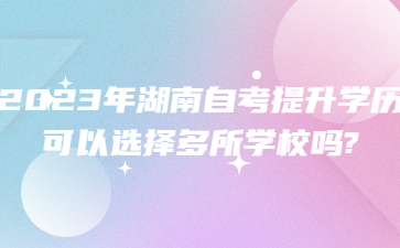 2023年湖南自考提升学历可以选择多所学校吗?